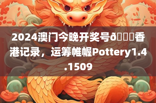 2024澳门今晚开奖号🐎香港记录，运筹帷幄Pottery1.4.1509