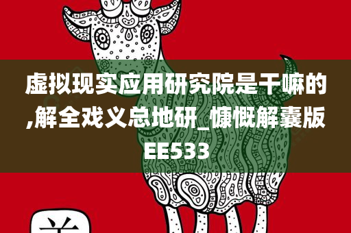 虚拟现实应用研究院是干嘛的,解全戏义总地研_慷慨解囊版EE533