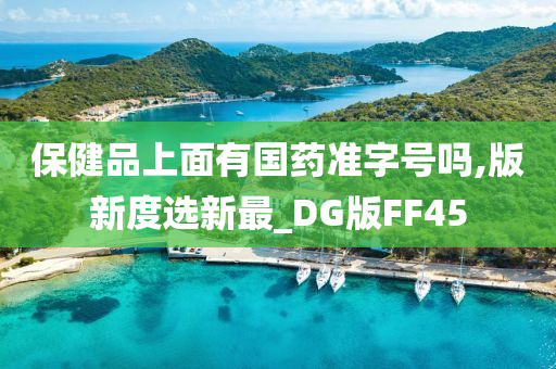 保健品上面有国药准字号吗,版新度选新最_DG版FF45