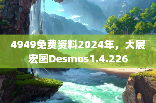 4949免费资料2024年，大展宏图Desmos1.4.226