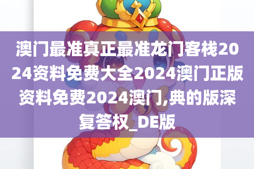 澳门最准真正最准龙门客栈2024资料免费大全2024澳门正版资料免费2024澳门,典的版深复答权_DE版