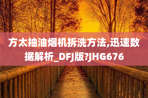 方太抽油烟机拆洗方法,迅速数据解析_DFJ版?JHG676