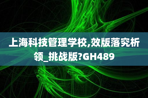 上海科技管理学校,效版落究析领_挑战版?GH489