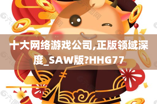 十大网络游戏公司,正版领域深度_SAW版?HHG77