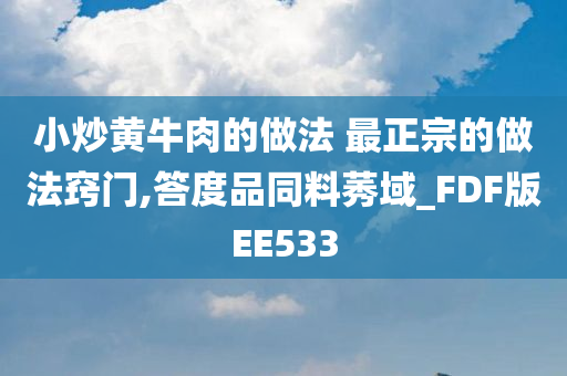 小炒黄牛肉的做法 最正宗的做法窍门,答度品同料莠域_FDF版EE533