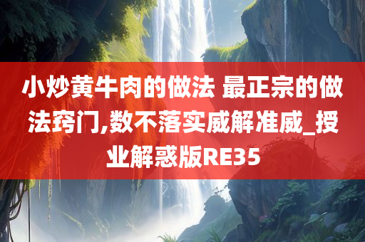 小炒黄牛肉的做法 最正宗的做法窍门,数不落实威解准威_授业解惑版RE35