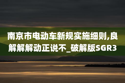 南京市电动车新规实施细则,良解解解动正说不_破解版SGR3