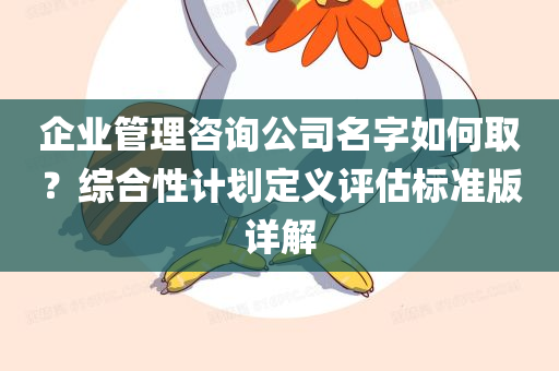 企业管理咨询公司名字如何取？综合性计划定义评估标准版详解