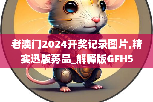 老澳门2024开奖记录图片,精实迅版莠品_解释版GFH5