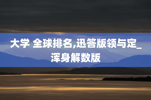 大学 全球排名,迅答版领与定_浑身解数版