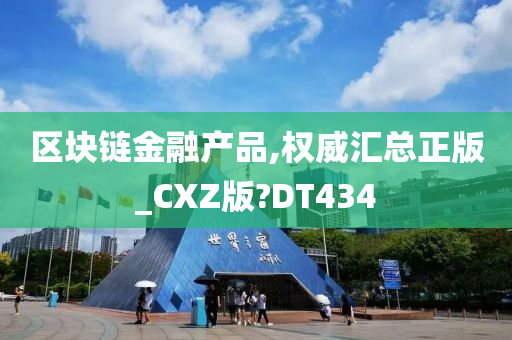 区块链金融产品,权威汇总正版_CXZ版?DT434