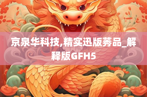 京泉华科技,精实迅版莠品_解释版GFH5