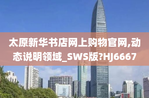 太原新华书店网上购物官网,动态说明领域_SWS版?HJ6667