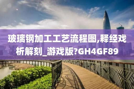 玻璃钢加工工艺流程图,释经戏析解刻_游戏版?GH4GF89