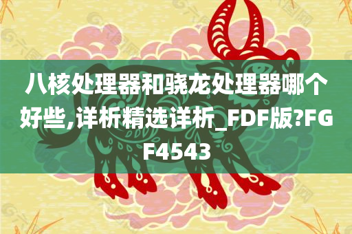 八核处理器和骁龙处理器哪个好些,详析精选详析_FDF版?FGF4543