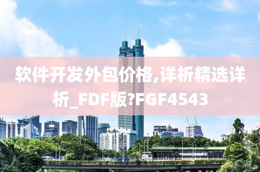 软件开发外包价格,详析精选详析_FDF版?FGF4543