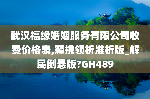 武汉福缘婚姻服务有限公司收费价格表,释挑领析准析版_解民倒悬版?GH489