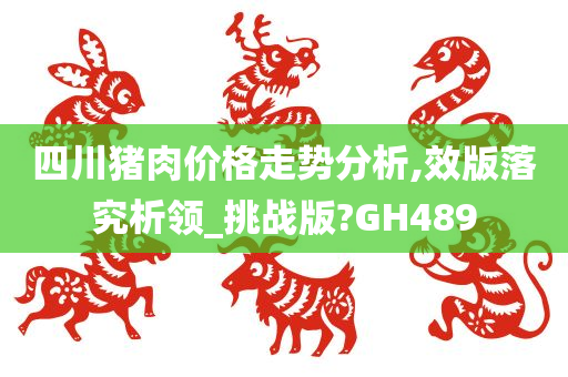 四川猪肉价格走势分析,效版落究析领_挑战版?GH489