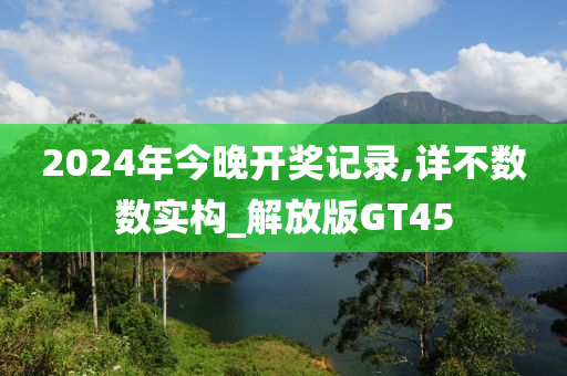 2024年今晚开奖记录,详不数数实构_解放版GT45