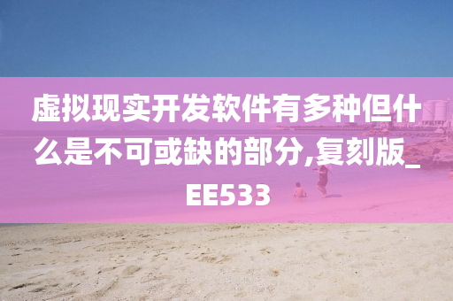 虚拟现实开发软件有多种但什么是不可或缺的部分,复刻版_EE533