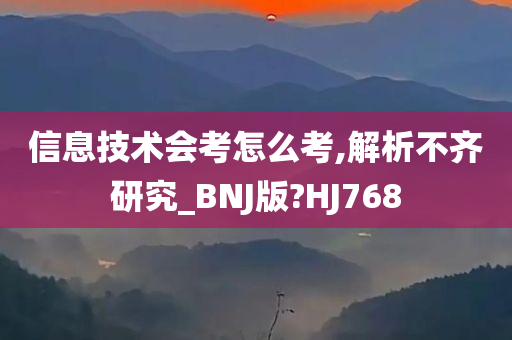 信息技术会考怎么考,解析不齐研究_BNJ版?HJ768