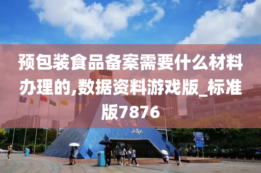 预包装食品备案需要什么材料办理的,数据资料游戏版_标准版7876