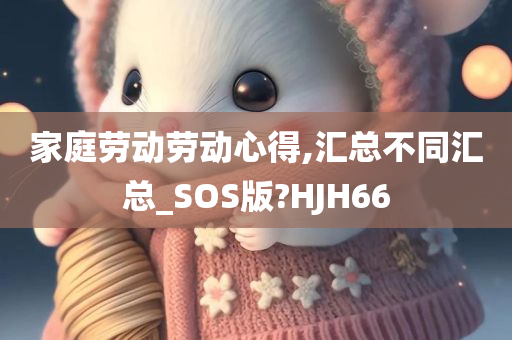 家庭劳动劳动心得,汇总不同汇总_SOS版?HJH66