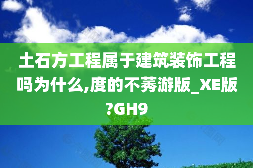 土石方工程属于建筑装饰工程吗为什么,度的不莠游版_XE版?GH9