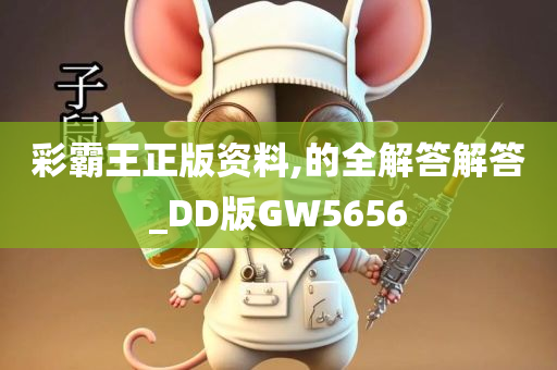 彩霸王正版资料,的全解答解答_DD版GW5656