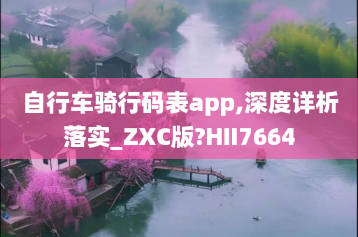 自行车骑行码表app,深度详析落实_ZXC版?HII7664