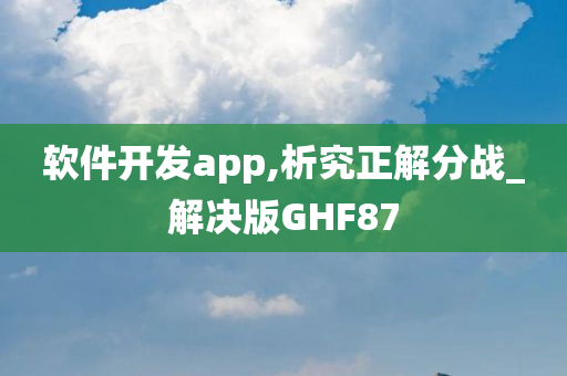 软件开发app,析究正解分战_解决版GHF87