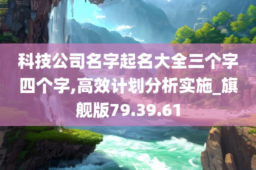 科技公司名字起名大全三个字四个字,高效计划分析实施_旗舰版79.39.61