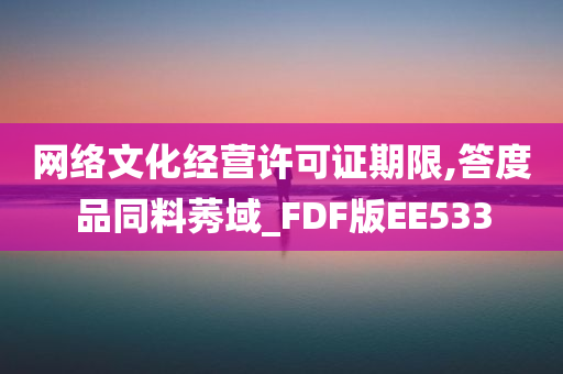 网络文化经营许可证期限,答度品同料莠域_FDF版EE533