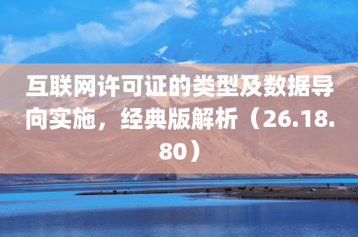 互联网许可证的类型及数据导向实施，经典版解析（26.18.80）