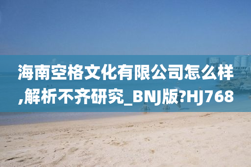 海南空格文化有限公司怎么样,解析不齐研究_BNJ版?HJ768