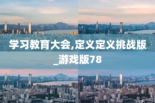 学习教育大会,定义定义挑战版_游戏版78