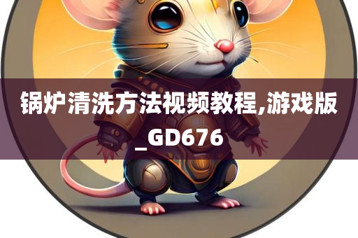 锅炉清洗方法视频教程,游戏版_GD676