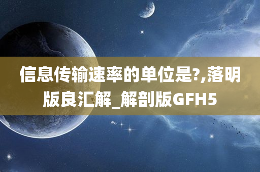 信息传输速率的单位是?,落明版良汇解_解剖版GFH5