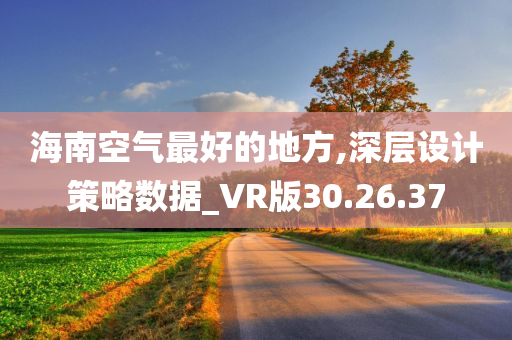 海南空气最好的地方,深层设计策略数据_VR版30.26.37