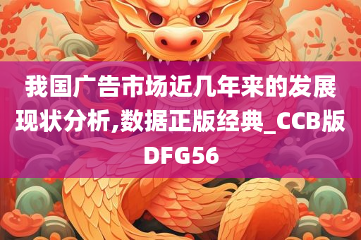 我国广告市场近几年来的发展现状分析,数据正版经典_CCB版DFG56