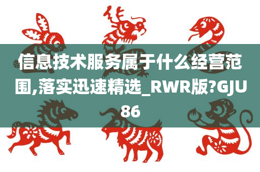 信息技术服务属于什么经营范围,落实迅速精选_RWR版?GJU86