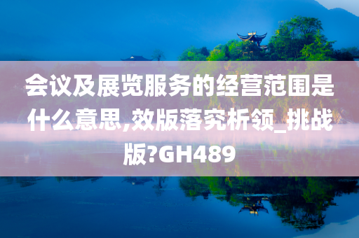 会议及展览服务的经营范围是什么意思,效版落究析领_挑战版?GH489