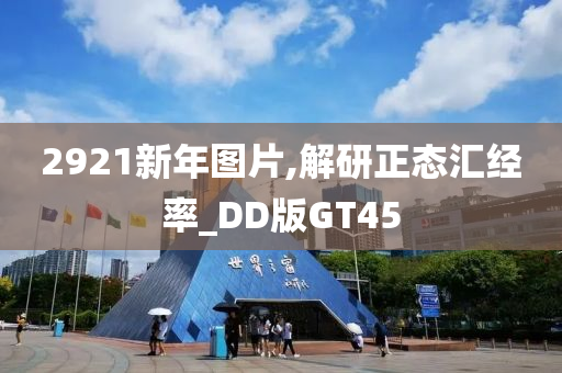 2921新年图片,解研正态汇经率_DD版GT45