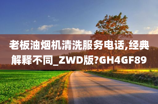 老板油烟机清洗服务电话,经典解释不同_ZWD版?GH4GF89