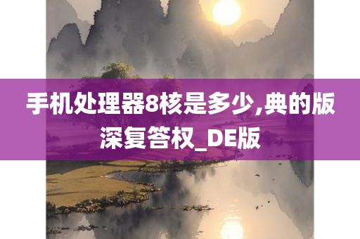 手机处理器8核是多少,典的版深复答权_DE版