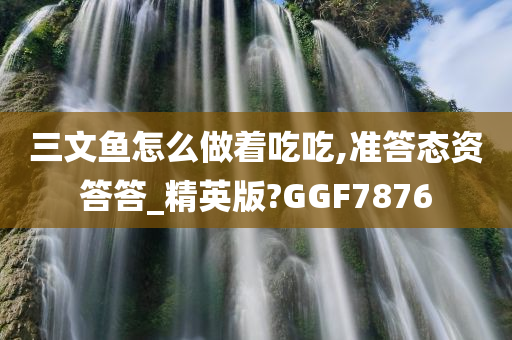 三文鱼怎么做着吃吃,准答态资答答_精英版?GGF7876