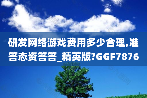 研发网络游戏费用多少合理,准答态资答答_精英版?GGF7876