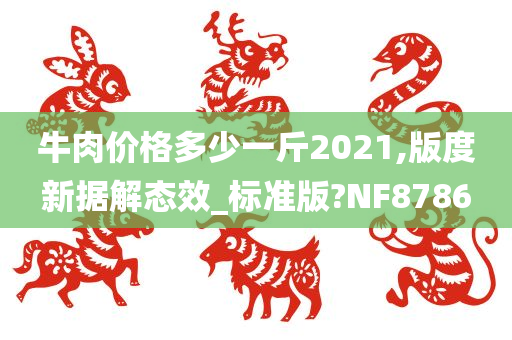 牛肉价格多少一斤2021,版度新据解态效_标准版?NF8786