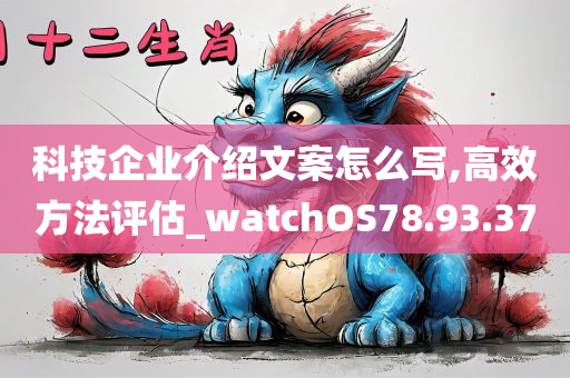 科技企业介绍文案怎么写,高效方法评估_watchOS78.93.37