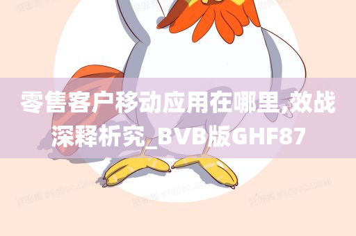 零售客户移动应用在哪里,效战深释析究_BVB版GHF87